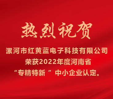 熱烈祝賀紅黃藍電子榮獲2022年度河南省“專(zhuān)精特新”中小企業(yè)認定。